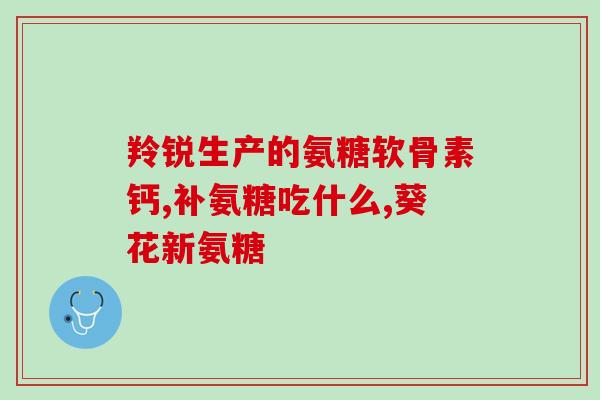 多氨糖软骨钙片(多氨糖软骨钙片：推荐关节疼痛患者服用的补品)