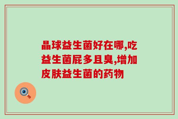 吃了益生菌拉便便次数特别多益生菌导致频繁排便现象，需要注意调节饮食