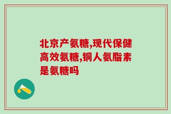 彼迪氨糖软骨素(彼迪氨糖软骨素：关节疼痛和炎症的有效解决方案)