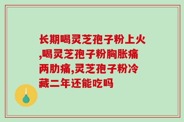 怕冷能吃灵芝孢子粉？了解灵芝孢子粉的功效与使用方法？