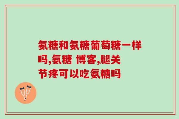 安帮牌子的氨糖好吗(安帮品牌氨糖的功效及安全性解析)