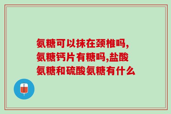手脚抽筋吃氨糖软骨素(手脚抽筋症状可缓解？氨糖软骨素值得尝试！)