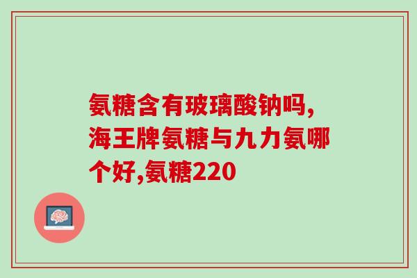 含氨糖的便宜药(含氨糖的低价药物推荐)