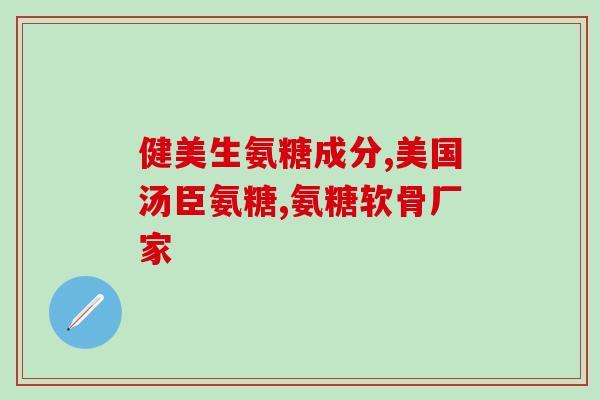 安徽恒医堂氨糖软骨钙安徽制药企业推出氨糖软骨钙保健品)