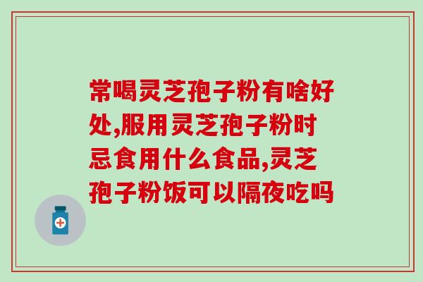 气血虚能否食用灵芝孢子粉？？详解灵芝孢子粉的功效及适用人群？