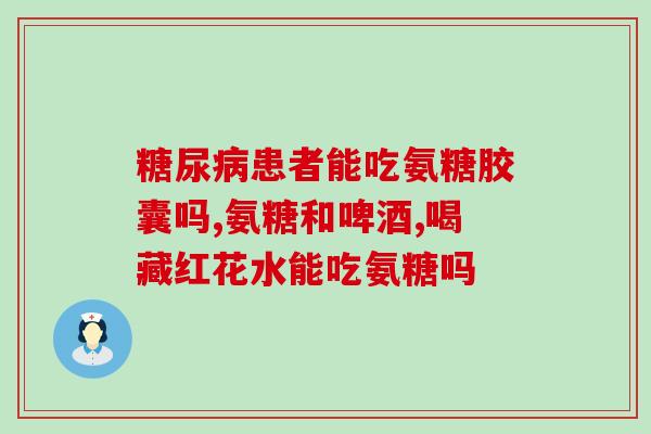 吃药时能吃氨糖(药物搭配：吃药前可否同时服用氨糖？)