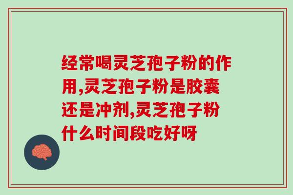灵芝孢子粉放？正确使用灵芝孢子粉的方法和注意事项？