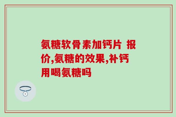 哪种氨糖效果吗(氨基葡萄糖是否具有疗效？)