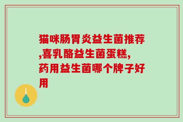 二月闹的宝宝吃哪个益生菌(宝宝二月闹肚子，这种益生菌最适合)