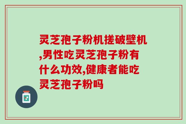 灵芝孢子粉提取？从灵芝中提取孢子粉的方法和步骤？