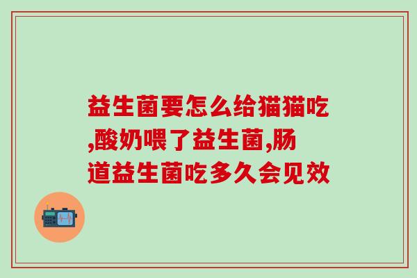 吃益生菌会改善拉绿便吗(食用益生菌可改善绿色便色调)