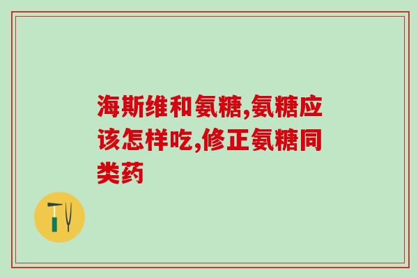 女人吃氨糖软骨素的功效(氨糖软骨素  女性健康的新选择)