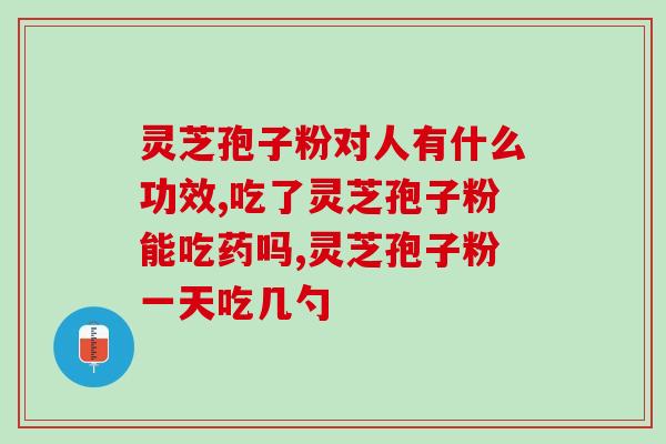灵芝孢子粉修正灵芝孢子粉？灵芝孢子粉的功效及修正方法？