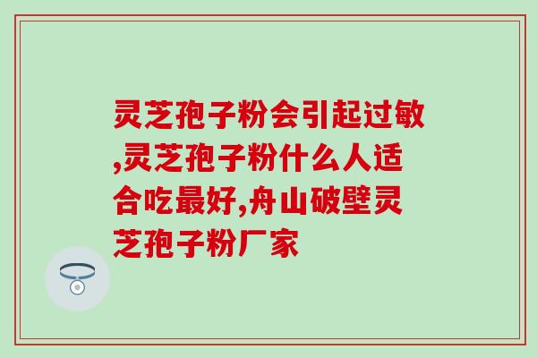 泰山灵芝孢子粉济南销售点?寻找优质泰山灵芝孢子粉的购买地点? 泰山灵芝孢子粉济南销售点?寻找优质泰山灵芝孢子粉的购买地点?