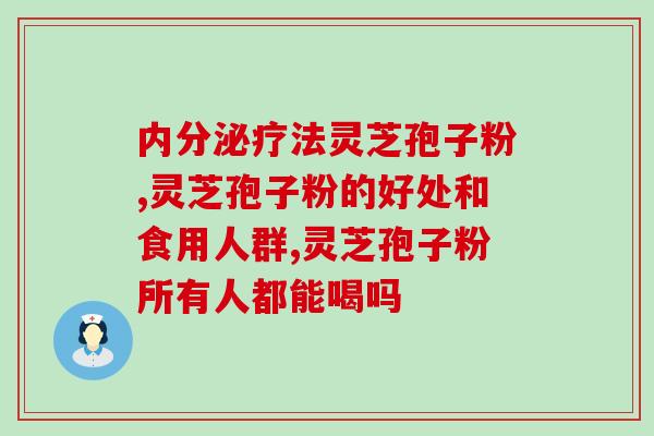 东方灵芝孢子粉胶囊的功效与用法？详解东方灵芝孢子粉的营养成分和服用方法？