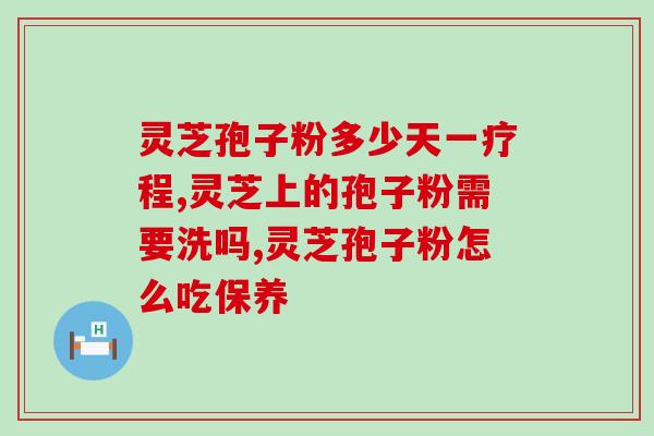 安微灵芝破壁孢子粉的功效与效果分析