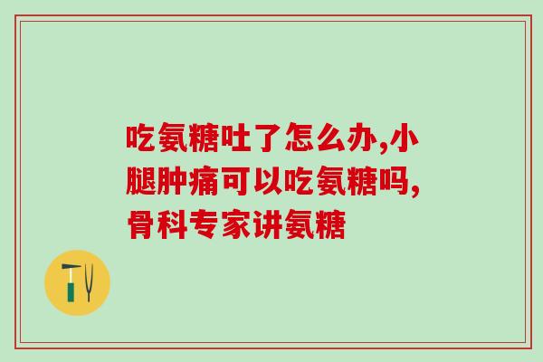 57岁腿疼要吃氨糖吗(57岁腿疼患者是否需要服用氨糖？)