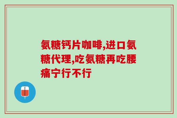 哪种氨糖适合长期服用(长期服用适合哪种氨糖？)