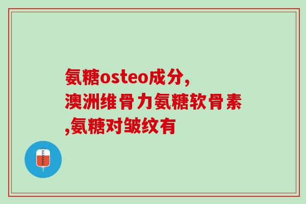 唐缘牌氨糖效果(唐缘牌氨糖：缓解关节疼痛，改善关节功能)