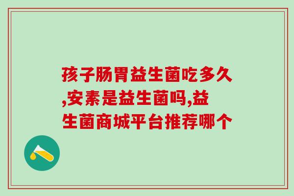 信谊益生菌多大宝宝吃的(信谊益生菌适合哪个年龄段的宝宝食用？)