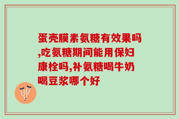 效果最好的氨糖软骨素有哪些氨基葡萄糖软骨素的最佳效果有哪些？