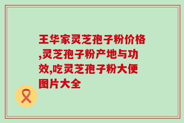 怒江灵芝孢子粉的功效与使用方法详解