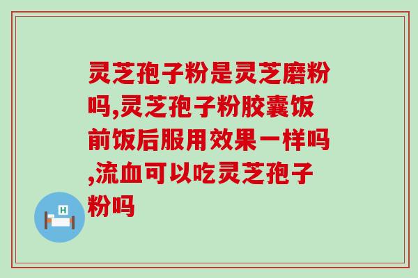 灵芝孢子粉会附着肠壁吗？解析灵芝孢子粉的功效和副作用？