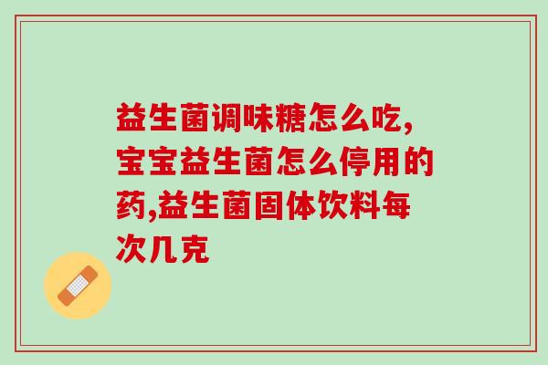 儿童服用益生菌哪款比较好(儿童服用益生菌，如何选择最佳品牌？)