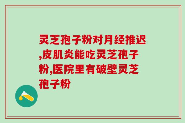 灵芝孢子粉含三萜吗为什么？探究灵芝孢子粉的成分及其作用？