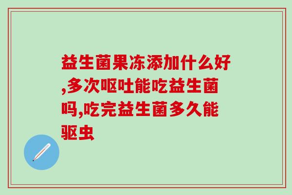7岁娃益生菌连续喝多久7岁孩子喝益生菌应该喝多久？