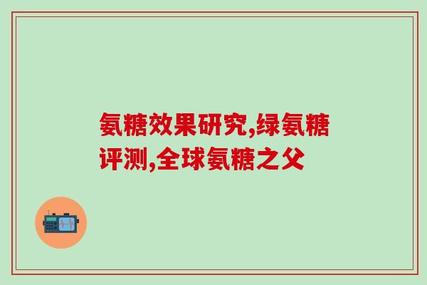 复位加氨糖(新标题：加氨糖的功效及用途详解)