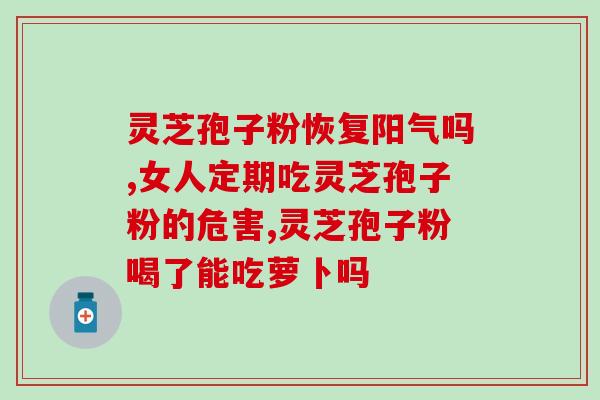 破壁灵芝孢子粉胶囊过期？孢子粉保质期多长时间