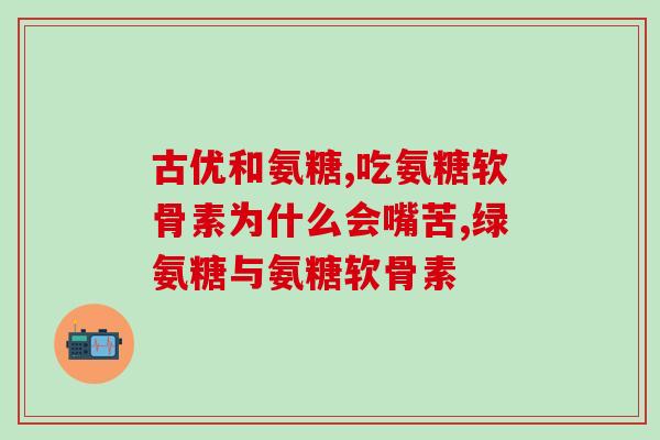 isdg氨糖的功效(isdg氨糖：优秀保健品，拥有抗炎、减轻关节疼痛、改善关节炎等功效)