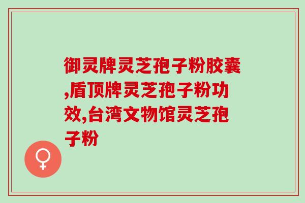安徽旌德县破壁灵芝孢子粉？了解灵芝孢子粉的功效和使用方法？