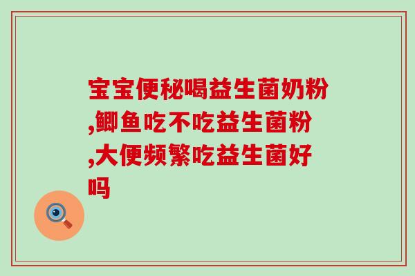 五个月小孩吃什么益生菌好(五个月宝宝适合用哪种益生菌？如何选择？)