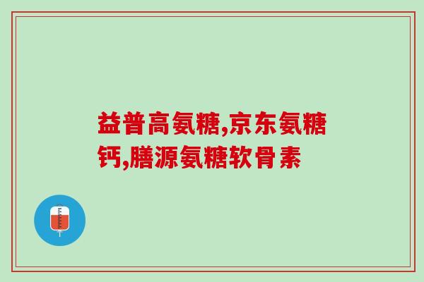 怛依堂氨糖(怛依堂氨糖：安全有效的关节保健品)