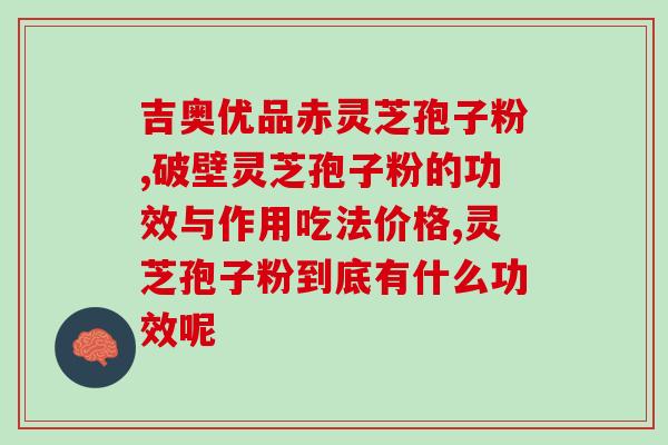 灵芝孢子粉的作用图片？了解灵芝孢子粉的功效与营养价值？