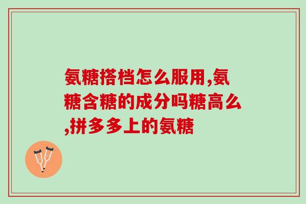 山姆超市氨糖价格(山姆超市氨糖售价变动，价格大幅调整)