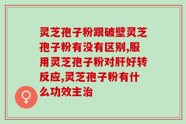 灵芝孢子粉用什么酒泡？灵芝孢子粉泡酒的方法和功效？