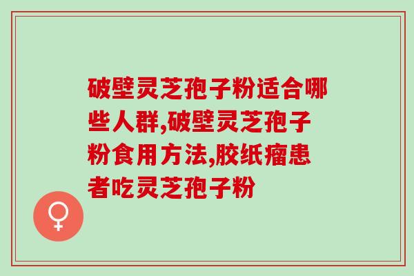 国芝灵芝破壁孢子粉胶囊的功效与使用方法