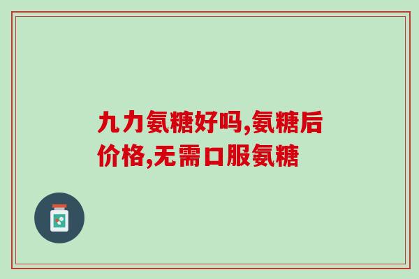 哪个品种氨糖最好(最优品质的氨糖品种是什么？)