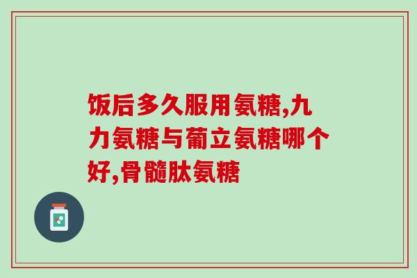 念福堂氨糖(福堂氨糖——缓解关节疼痛的减轻剂)
