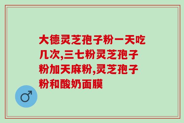 甄信灵芝孢子粉的功效及使用方法详解 甄信灵芝孢子粉的功效及使用方法详解