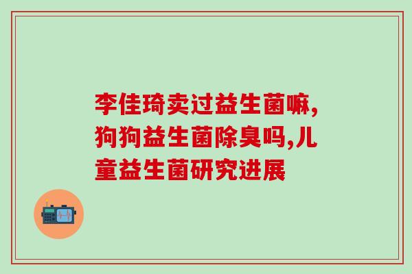 b420益生菌王小骞(益生菌王小骞：探索肠道健康的先锋)