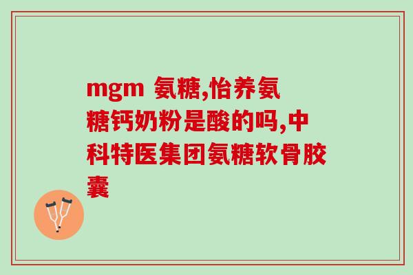 南塘区氨糖软骨素钙片？了解氨糖软骨素钙片的功效及使用方法？
