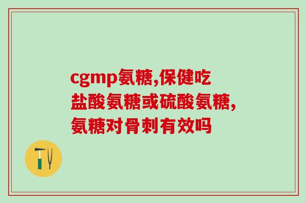 bh氨糖软骨素的功效和使用方法？详细介绍bh氨糖软骨素的保健作用及正确服用方法？