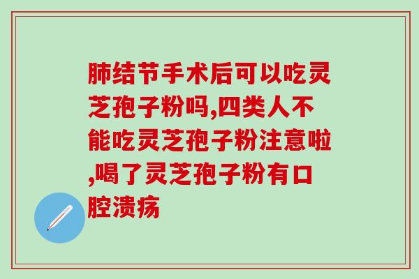 参一胶囊搭配灵芝孢子粉的功效及使用方法