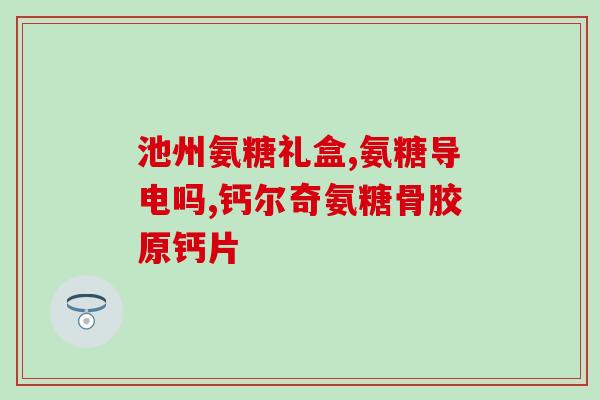 含量高的氨糖(氨糖:缓解关节的有效物质) 含量高的氨糖(氨糖:缓解关节的有效物质)