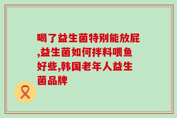 吃益生菌后肚子想放屁(吃益生菌后出现及想放屁怎么办?) 吃益生菌后肚子想放屁(吃益生菌后出现及想放屁怎么办?)