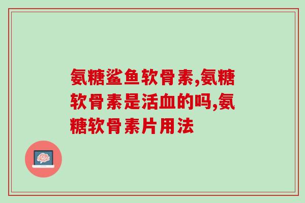 旭福益杰氨糖钙片(旭福益杰：缓解关节疼痛，维护骨骼健康的好选择)